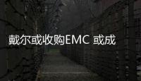 戴爾或收購EMC 或成為IT史上最大并購交易