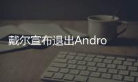 戴爾宣布退出Android平板市場 這是第幾家了?