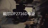 戴爾UP2716D專業(yè)顯示器上市完整覆蓋多種行業(yè)色彩標準