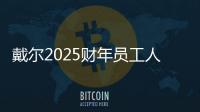 戴爾2025財年員工人數減少10% 嚴格成本管理措施見效