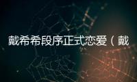 戴希希段序正式戀愛（戴希曼）