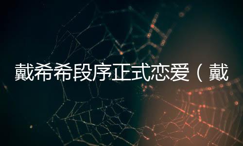 戴希希段序正式戀愛（戴希曼）