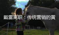 戴雷離職：傳統(tǒng)營銷的黃昏到來