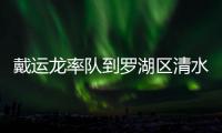 戴運龍率隊到羅湖區清水河街道調研