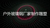 戶外玻璃鋼廠家制作雕塑作品設(shè)計(jì)