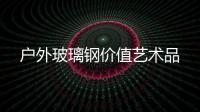 戶外玻璃鋼價值藝術(shù)品