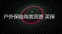 戶外保險尚需完善 買保險看清“免責陷阱”
