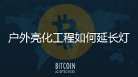 戶外亮化工程如何延長燈具使用壽命?做到這3點即可