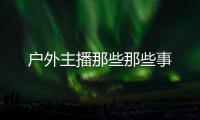 戶外主播那些那些事