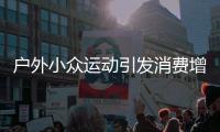 戶外小眾運(yùn)動(dòng)引發(fā)消費(fèi)增長