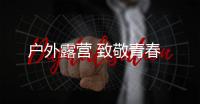 戶外露營 致敬青春