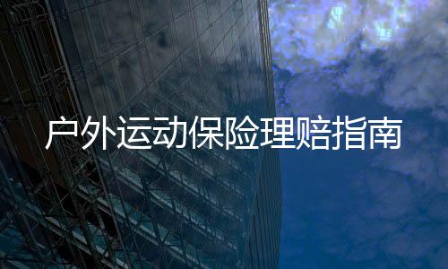 戶外運動保險理賠指南