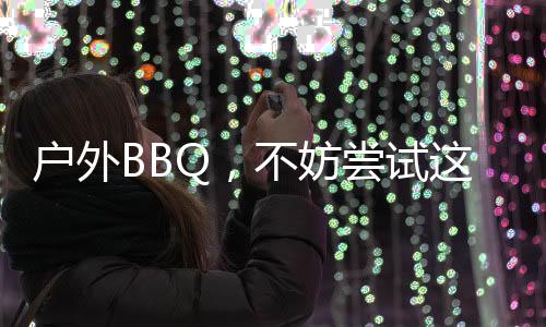 戶外BBQ，不妨嘗試這些另類紅酒