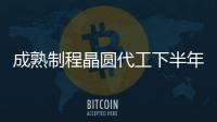 成熟制程晶圓代工下半年需求回暖，行業迎來復蘇曙光