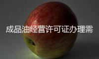 成品油經營許可證辦理需要準備哪些材料？