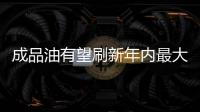 成品油有望刷新年內最大跌幅 預計每噸下調超200元