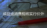 成品油消費稅將實行價外征收 企業與消費者均受益