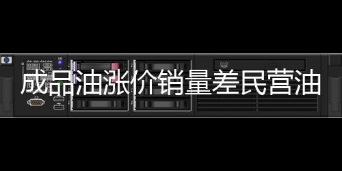成品油漲價銷量差民營油站無奈降價