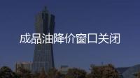 成品油降價窗口關閉