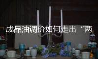成品油調價如何走出“兩難”境地