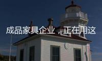 成品家具企業，正在用這種方式“奪回”市場