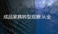 成品家具轉型觀察:從全屋定制到整家定制 誰跑在了前面