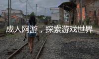 成人網(wǎng)游，探索游戲世界中的秘密
