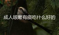 成人咳嗽有痰吃什么好的快偏方大全（成人咳嗽有痰吃什么好的快）