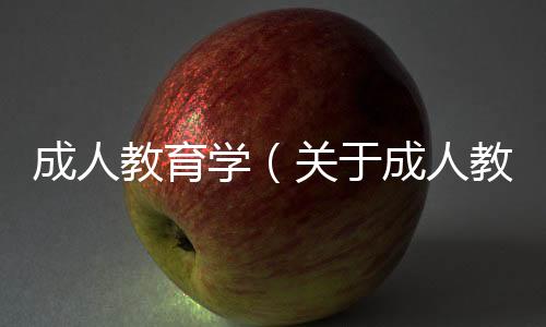 成人教育學(xué)（關(guān)于成人教育學(xué)的基本情況說明介紹）