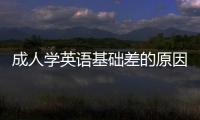 成人學(xué)英語基礎(chǔ)差的原因 成人學(xué)英語0基礎(chǔ)