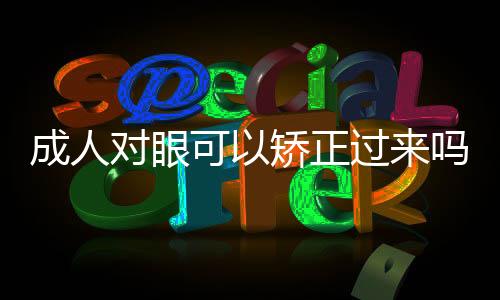 成人對眼可以矯正過來嗎?（對眼可以矯正嗎）