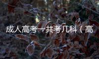 成人高考一共考幾科（高考一共考幾科）