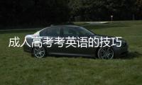 成人高考考英語的技巧 成人高考英語怎么復(fù)習(xí)