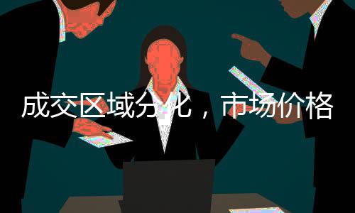 成交區域分化，市場價格小漲！,市場研究
