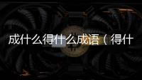 成什么得什么成語（得什么成語）