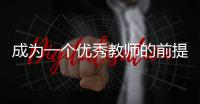 成為一個優秀教師的前提條件，成為一名優秀教師應具備的條件