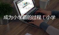 成為小學霸的過程（小學當學霸,一定要從好習慣做起）