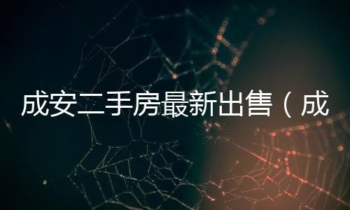 成安二手房最新出售（成安二手房）