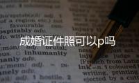 成婚證件照可以p嗎