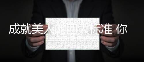 成就美人的四大標(biāo)準(zhǔn) 你造嗎