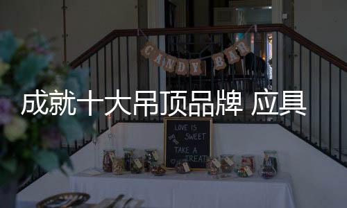 成就十大吊頂品牌 應具備三大品質