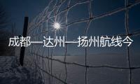 成都—達州—揚州航線今日開通！達州至成都（天府）每天1班往返航班