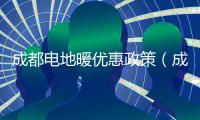 成都電地暖優(yōu)惠政策（成都電地暖）
