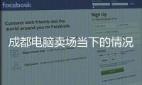 成都電腦賣場當下的情況怎么樣?面臨什么樣的困難和機遇?