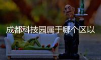 成都科技園屬于哪個區以及成都科技軟件園區的情況分析