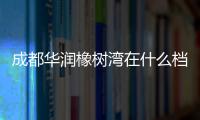 成都華潤橡樹灣在什么檔次（成都華潤橡樹灣）