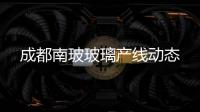 成都南玻玻璃產線動態