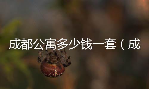 成都公寓多少錢一套（成都公寓）