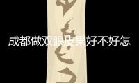 成都做雙眼皮果好不好怎么樣