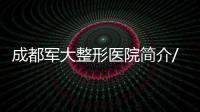 成都軍大整形醫(yī)院簡(jiǎn)介/地址/評(píng)價(jià)一覽，預(yù)約軍大整形很可靠不坑人！
